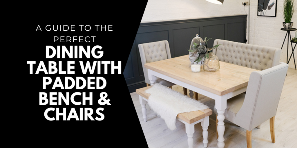 A Guide To The Perfect Dining Table With Padded Bench & Chairs